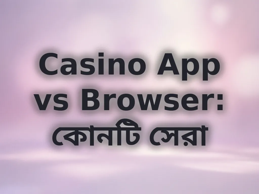Casino App vs Browser: কোনটি সেরা